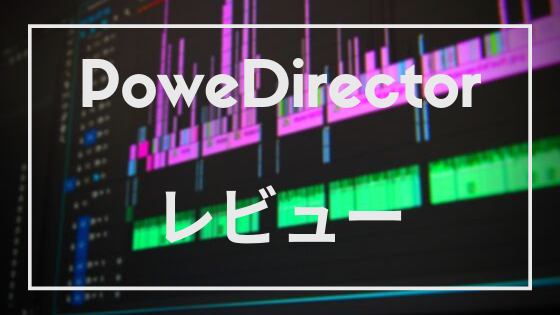 【動画編集ソフト】PowerDirector Ultimate Suiteを3カ月使った感想【レビュー】